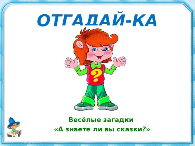 ОТГАДАЙ-КА Весёлые загадки «А знаете ли вы сказки?» 