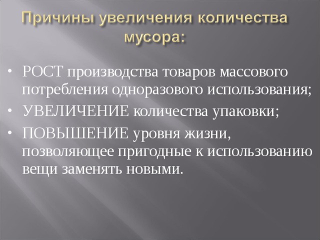 РОСТ производства товаров массового потребления одноразового использования; УВЕЛИЧЕНИЕ количества упаковки; ПОВЫШЕНИЕ уровня жизни, позволяющее пригодные к использованию вещи заменять новыми. 