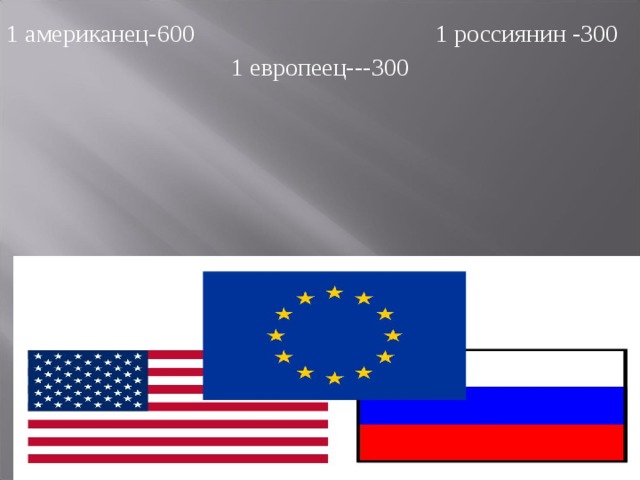 1 американец-600 1 россиянин -300 1 европеец---300 