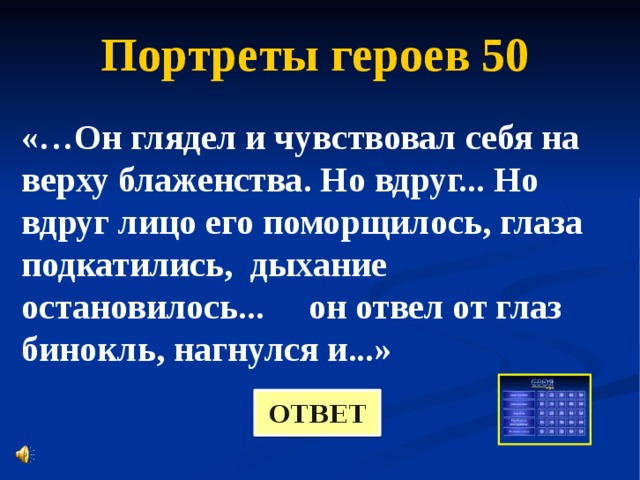 Портреты героев 50 «…Он глядел и чувствовал себя на верху блаженства. Но вдруг... Но вдруг лицо его поморщилось, глаза подкатились, дыхание остановилось... он отвел от глаз бинокль, нагнулся и...» ОТВЕТ