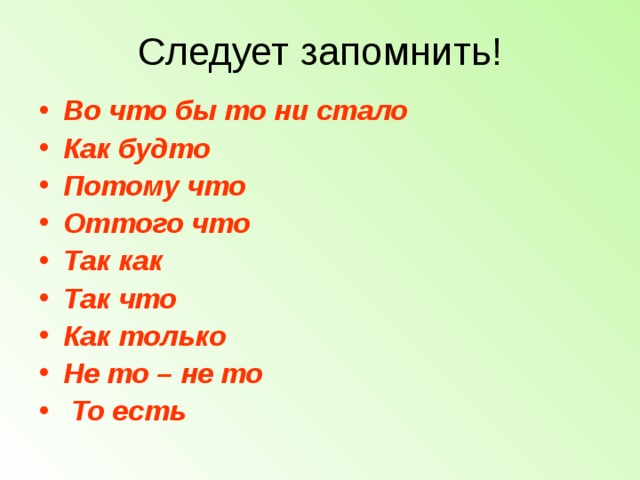 Следует запомнить! Во что бы то ни стало Как будто Потому что Оттого что Так как Так что Как только Не то – не то  То есть  