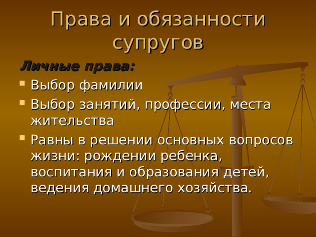 Права и обязанности супругов Личные права: Выбор фамилии Выбор занятий, профессии, места жительства Равны в решении основных вопросов жизни: рождении ребенка, воспитания и образования детей, ведения домашнего хозяйства. 