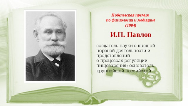 Нобелевская премия по физиологии и медицине (1904) И.П. Павлов создатель науки о высшей нервной деятельности и представлений о процессах регуляции пищеварения; основатель крупнейшей российской 