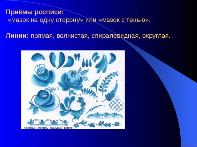 Приёмы росписи:  «мазок на одну сторону» или «мазок с тенью».   Линии: прямая, волнистая, спиралевидная, округлая.