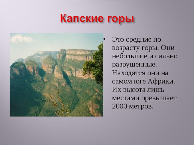 Это средние по возрасту горы. Они небольшие и сильно разрушенные. Находятся они на самом юге Африки. Их высота лишь местами превышает 2000 метров. 