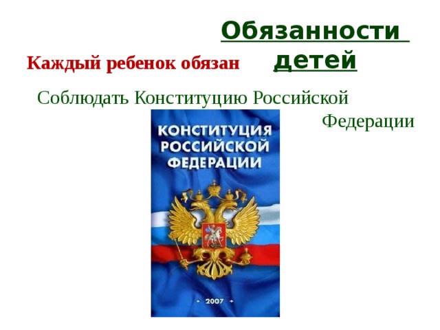 Обязанности детей Каждый ребенок обязан С облюдать Конституцию Российской  Федерации  