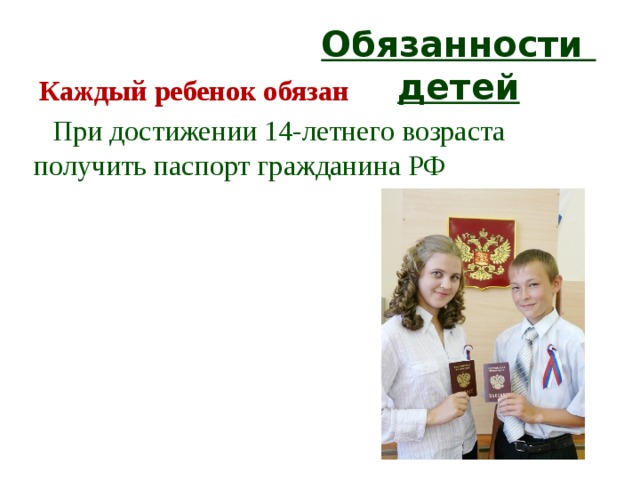 Обязанности детей Каждый ребенок обязан При достижении 14-летнего возраста получить паспорт гражданина РФ 