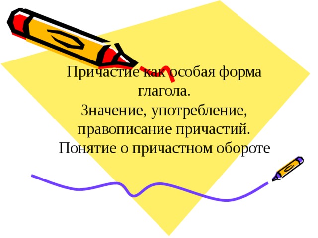 Причастие как особая форма глагола.  Значение, употребление,  правописание причастий.  Понятие о причастном обороте   