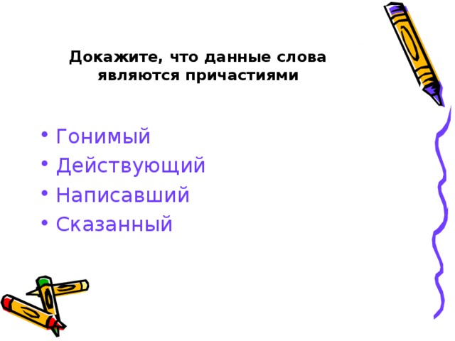 Докажите, что данные слова являются причастиями Гонимый Действующий Написавший Сказанный  