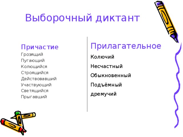 Выборочный диктант Прилагательное Колючий Несчастный Обыкновенный Подъёмный дремучий Причастие Грозящий Пугающий Колющийся Строящийся Действовавший Участвующий Светящийся Прыгавший  
