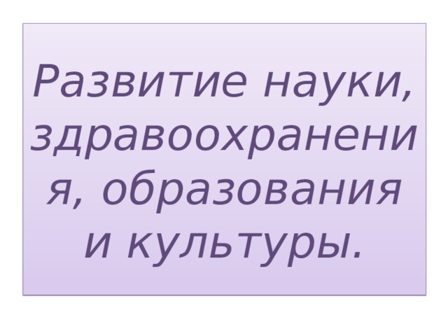 Развитие науки, здравоохранения, образования и культуры. 