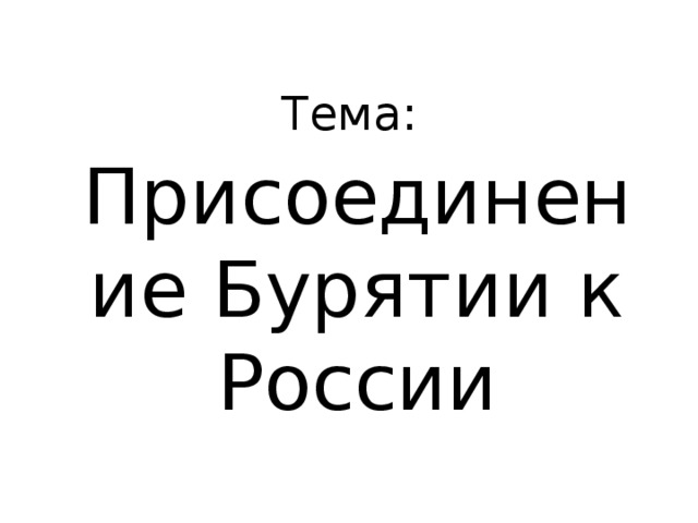 Тема: Присоединение Бурятии к России 