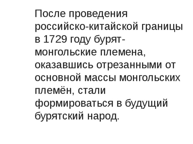 После проведения российско-китайской границы в 1729 году бурят-монгольские племена, оказавшись отрезанными от основной массы монгольских племён, стали формироваться в будущий бурятский народ. 