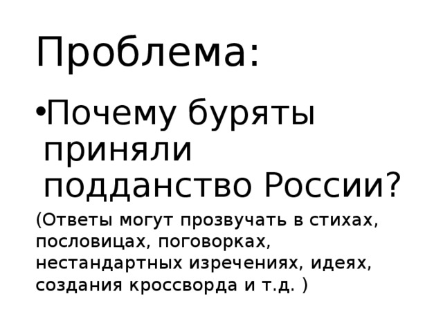 Проблема: Почему буряты приняли подданство России? (Ответы могут прозвучать в стихах, пословицах, поговорках, нестандартных изречениях, идеях, создания кроссворда и т.д. ) 