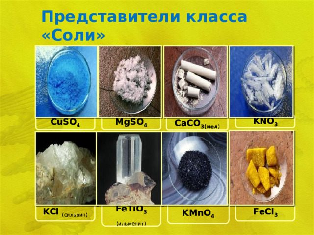 Представители класса «Соли» CuSO 4 KNO 3 MgSO 4 KNO 3 MgSO 4 CuSO 4 CaCO 3 (мел ) CaCO 3 (мел ) KCl (сильвин) FeTiO 3 (ильменит ) KMnO 4 FeCl 3 FeCl 3 KMnO 4 FeTiO 3 (ильменит ) KCl (сильвин) 