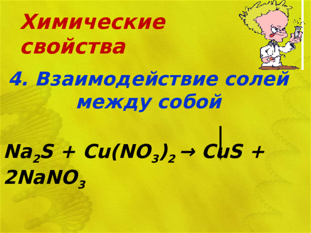 Химические свойства 4. Взаимодействие солей между собой Na 2 S + Cu(NO 3 ) 2 → CuS + 2NaNO 3  
