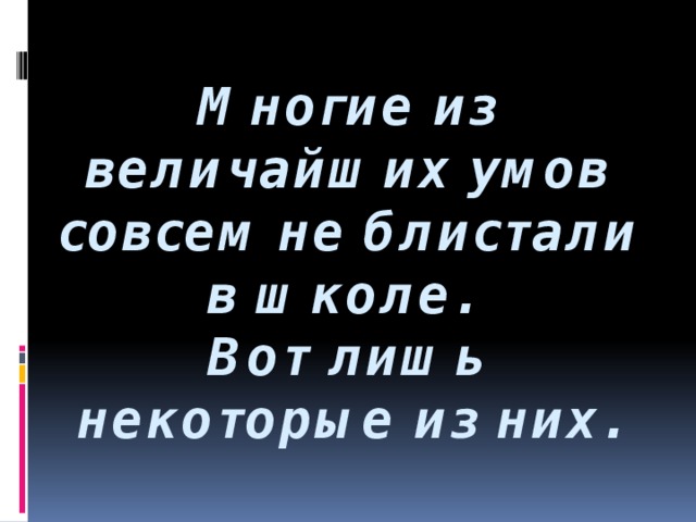 Многие из величайших умов совсем не блистали в школе.  Вот лишь некоторые из них.   