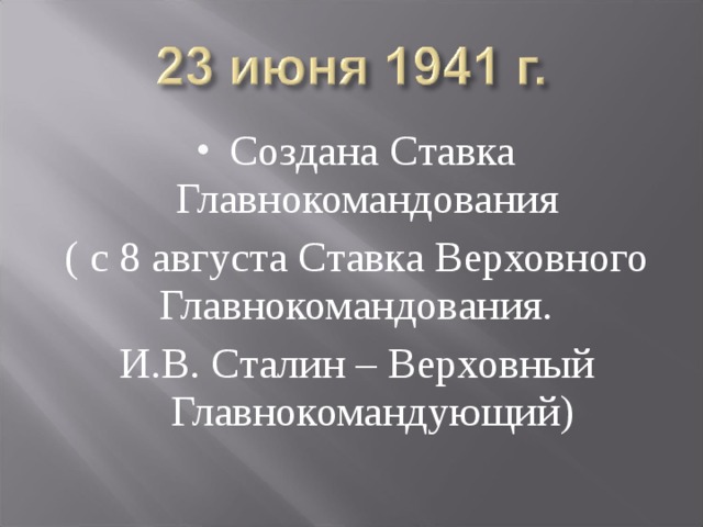 Создана Ставка Главнокомандования ( с 8 августа Ставка Верховного Главнокомандования. И.В. Сталин – Верховный Главнокомандующий) 