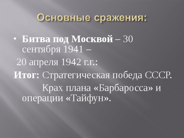 Битва под Москвой – 30 сентября 1941 –  20 апреля 1942 г.г.: Итог: Стратегическая победа СССР.  Крах плана «Барбаросса» и операции «Тайфун». 