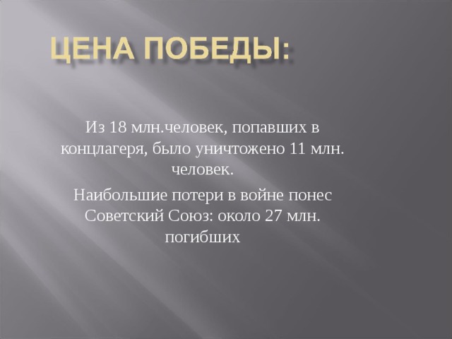 Из 18 млн.человек, попавших в концлагеря, было уничтожено 11 млн. человек. Наибольшие потери в войне понес Советский Союз: около 27 млн. погибших 