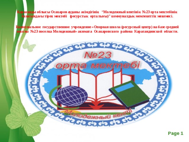 Қарағанды облысы Осакаров ауданы әкімдігінің “Молодежный кентінің №23 орта мектебінің базасындағы тірек мектебі (ресурстық орталығы) ” коммуналдық мемлекеттік мекемесі.  Коммунальное государственное учреждение «Опорная школа (ресурсный центр) на базе средней школы №23 поселка Молодежный» акимата Осакаровского района Карагандинской области.         