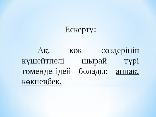 Ескерту:  Ақ, көк сөздерінің күшейтпелі шырай түрі төмендегідей болады: аппақ, көкпеңбек. 