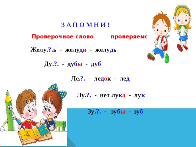 З А П О М Н И ! Проверочное слово проверяемое слово Желу .?. ь - желу д и - желу д ь Ду .?. - ду б ы - ду б Ле .?. - ле д о к - ле д Лу .?. - нет лу к а - лу к Зу .?. - зу б ы - зу б 