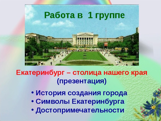 Работа в 1 группе Екатеринбург – столица нашего края  (презентация)  История создания города  Символы Екатеринбурга  Достопримечательности 