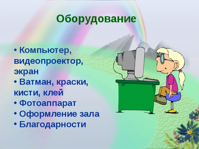 Оборудование  Компьютер, видеопроектор, экран  Ватман, краски, кисти, клей  Фотоаппарат  Оформление зала  Благодарности  7 