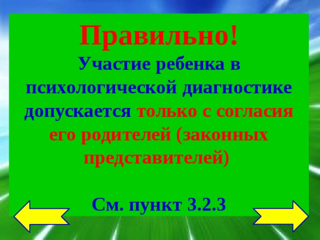 Правильно! Участие ребенка в психологической диагностике допускается только с согласия его родителей (законных представителей)  См. пункт 3.2.3 