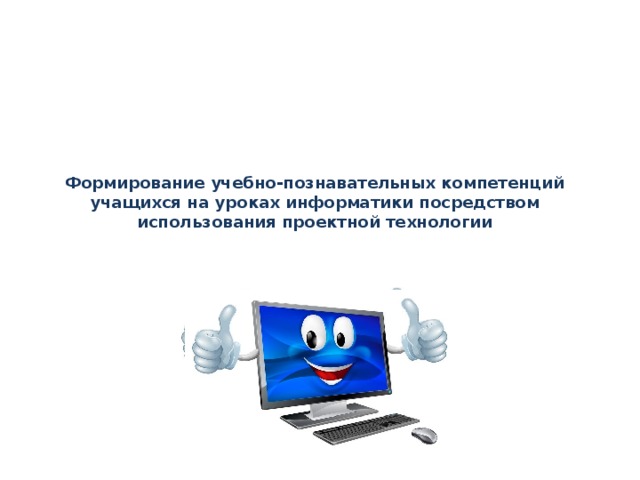 Формирование учебно-познавательных компетенций учащихся на уроках информатики посредством использования проектной технологии    
