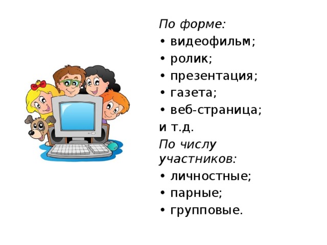 По форме: • видеофильм; • ролик; • презентация; • газета; • веб-страница; и т.д. По числу участников: • личностные; • парные; • групповые. 
