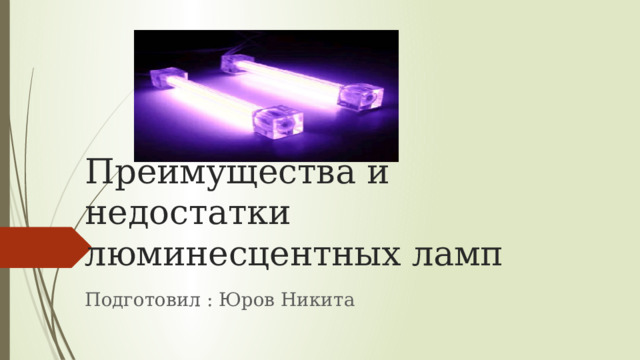  Преимущества и недостатки люминесцентных ламп Подготовил : Юров Никита 