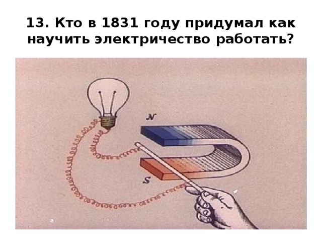 13. Кто в 1831 году придумал как научить электричество работать? 