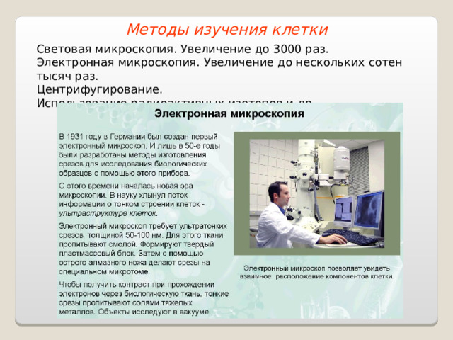 Методы изучения клетки Световая микроскопия. Увеличение до 3000 раз. Электронная микроскопия. Увеличение до нескольких сотен тысяч раз. Центрифугирование. Использование радиоактивных изотопов и др. 