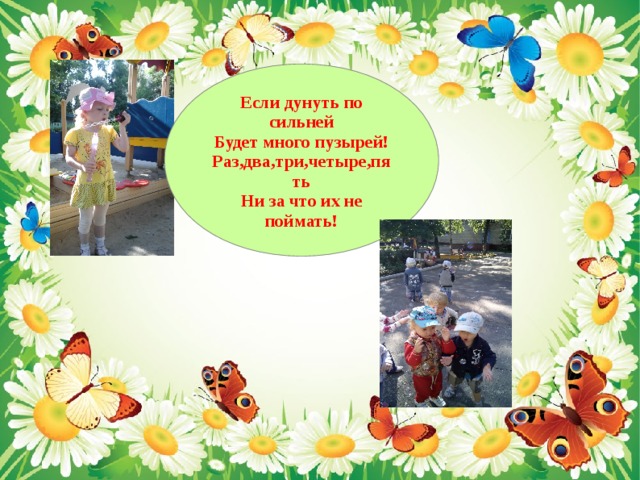 Если дунуть по сильней Будет много пузырей! Раз,два,три,четыре,пять Ни за что их не поймать! 
