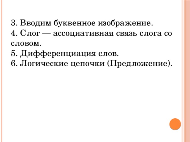 3. Вводим буквенное изображение.  4. Слог — ассоциативная связь слога со словом. 5. Дифференциация слов.  6. Логические цепочки (Предложение).   