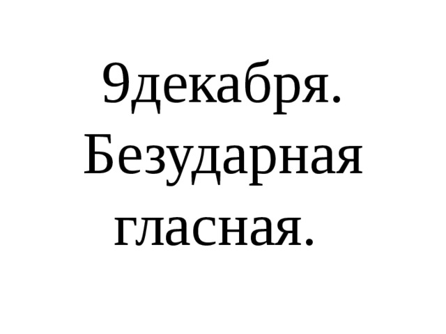 9декабря.  Безударная гласная. 