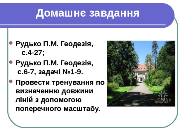  Домашнє завдання  Рудько П.М. Геодезія, с.4-27; Рудько П.М. Геодезія, с.6-7, задачі №1-9. Провести тренування по визначенню довжини ліній з допомогою поперечного масштабу.  