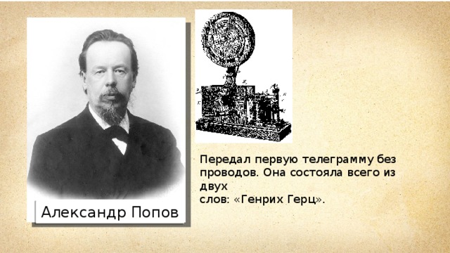 Передал первую телеграмму без проводов. Она состояла всего из двух слов: «Генрих Герц». Александр Попов 