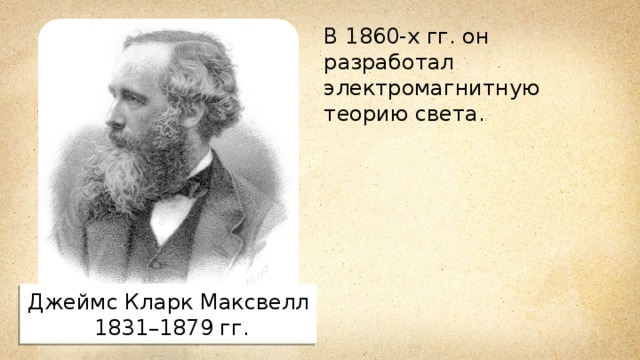 В 1860-х гг. он разработал электромагнитную теорию света. Джеймс Кларк Максвелл  1831–1879 гг. 