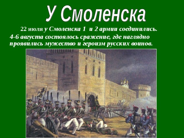         22 июля у Смоленска 1 и 2 армии соединились. 4-6 августа состоялось сражение, где наглядно проявились мужество и героизм русских воинов.  