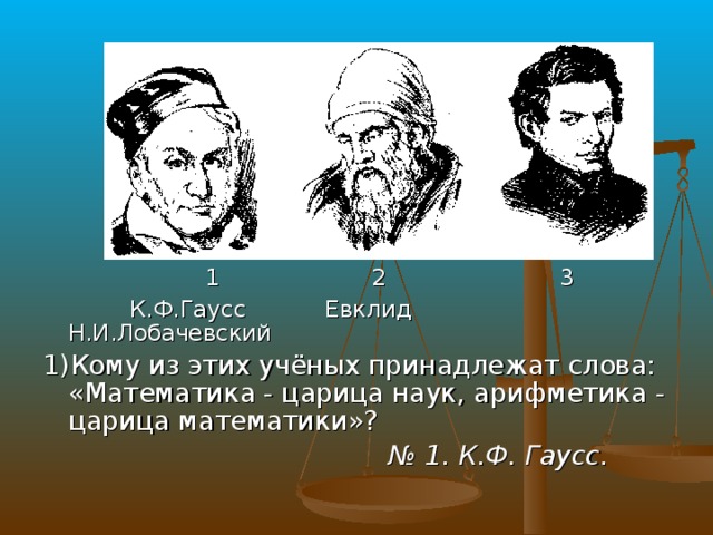 Кому из ученых принадлежит высказывание. Кому принадлежат слова математика царица наук. Лобачевский и Евклид. Именно этому ученому принадлежат слова математика. Кому из ученых принадлежит слова.