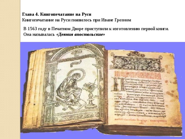 Глава 4. Книгопечатание на Руси  Книгопечатание на Руси появилось при Иване Грозном В 1563 году в Печатном Дворе приступили к изготовлению первой книги. Она называлась «Деяния апостольские»