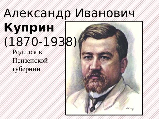 Александр Иванович Куприн  (1870-1938)   Родился в Пензенской губернии 