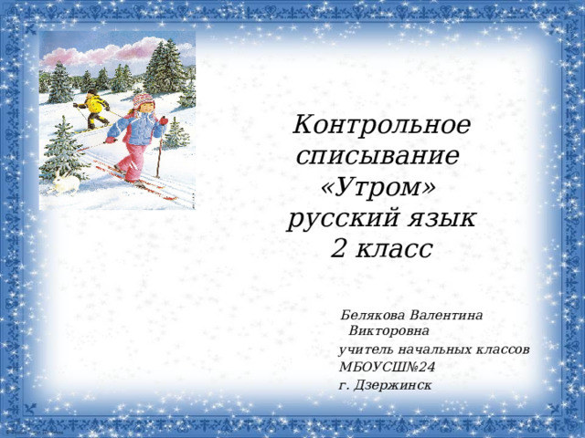 Контрольное списывание  «Утром»  русский язык  2 класс    Белякова Валентина Викторовна  учитель начальных классов  МБОУСШ№24  г. Дзержинск 