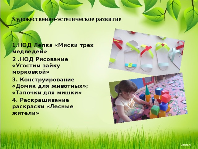 Художественно-эстетическое развитие   1.НОД Лепка «Миски трех медведей» 2 .НОД Рисование «Угостим зайку морковкой» 3. Конструирование «Домик для животных»; «Тапочки для мишки» 4. Раскрашивание раскраски «Лесные жители» 