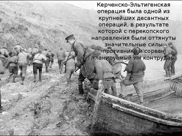 Керченско-Эльтигенская операция была одной из крупнейших десантных операций, в результате которой с перекопского направления были оттянуты значительные силы противника и сорван планируемый им контрудар. 