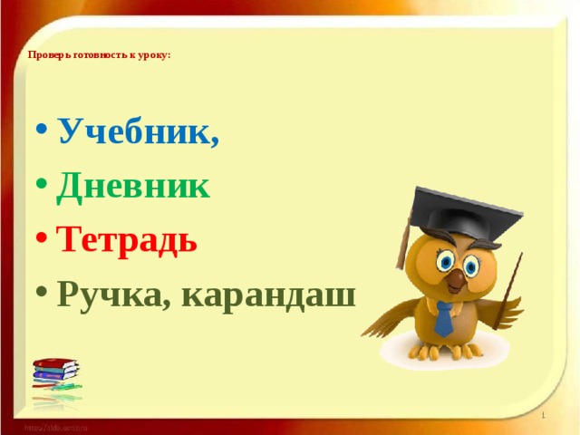   Проверь готовность к уроку:    Учебник, Дневник Тетрадь Ручка, карандаш   