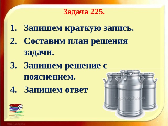 Задача 225. Запишем краткую запись. Составим план решения задачи. Запишем решение с пояснением. 4. Запишем ответ 